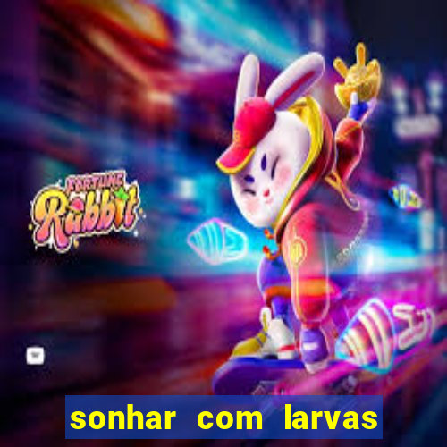 sonhar com larvas no jogo do bicho